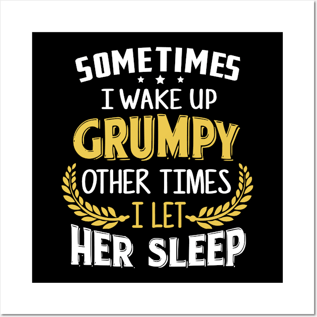 Sometimes I Wake Up Grumpy Other Times I Let Her Sleep Wall Art by jonetressie